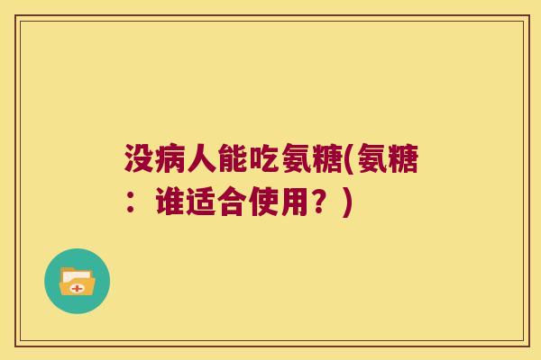 没病人能吃氨糖(氨糖:谁适合使用?)