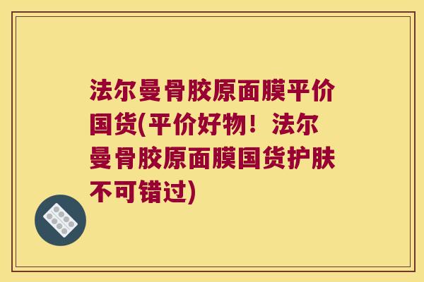 法尔曼骨胶原面膜平价国货(平价好物!法尔曼骨胶原面膜国货护肤不可错过)