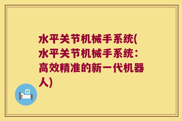 水平关节机械手系统(水平关节机械手系统:高效精准的新一代机器人)