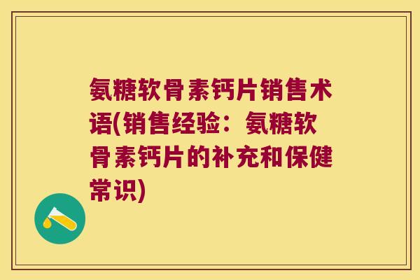 氨糖软骨素钙片销售术语(销售经验:氨糖软骨素钙片的补充和保健常识)