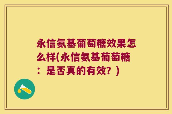 永信氨基葡萄糖效果怎么样(永信氨基葡萄糖:是否真的有效?)