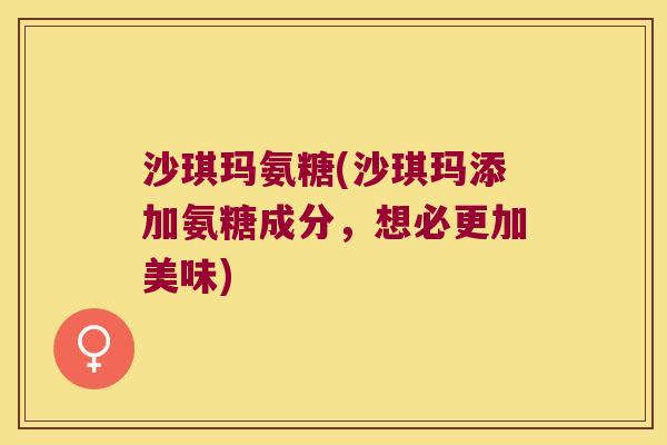 沙琪玛氨糖(沙琪玛添加氨糖成分,想必更加美味)