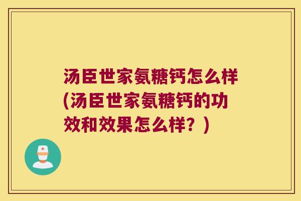 汤臣世家氨糖钙怎么样(汤臣世家氨糖钙的功效和效果怎么样?)