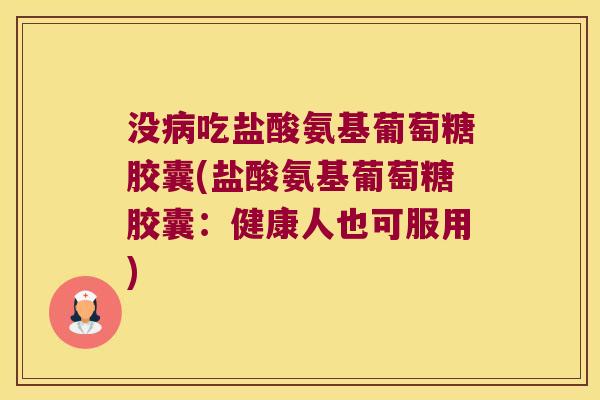 没病吃盐酸氨基葡萄糖胶囊(盐酸氨基葡萄糖胶囊:健康人也可服用)
