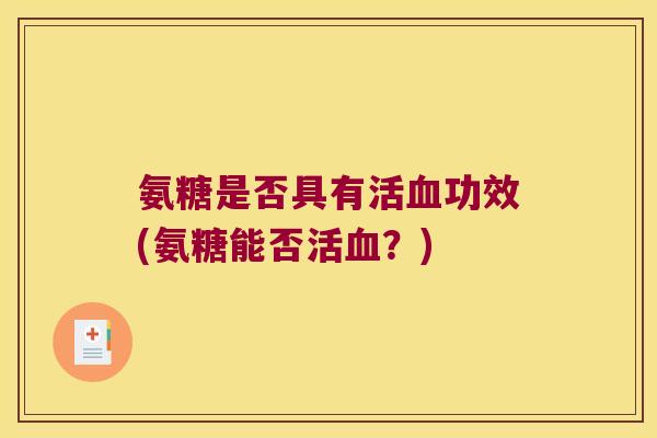 氨糖是否具有活血功效(氨糖能否活血?)