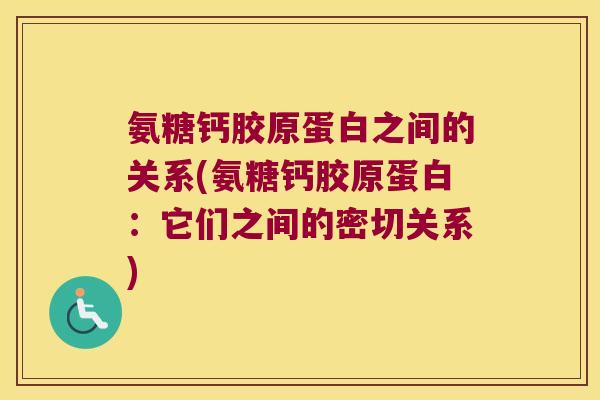 氨糖钙胶原蛋白之间的关系(氨糖钙胶原蛋白:它们之间的密切关系)