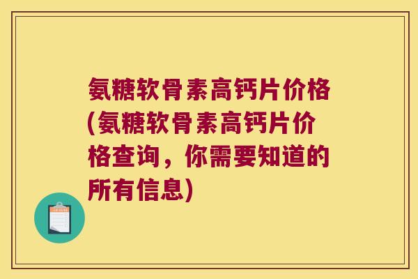 氨糖软骨素高钙片价格(氨糖软骨素高钙片价格查询,你需要知道的所有信息)