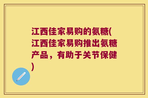 江西佳家易购的氨糖(江西佳家易购推出氨糖产品,有助于关节保健)