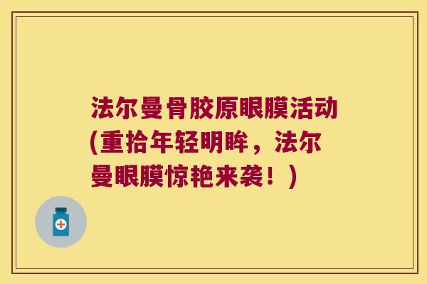法尔曼骨胶原眼膜活动(重拾年轻明眸,法尔曼眼膜惊艳来袭!)