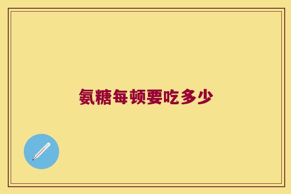 氨糖每顿要吃多少