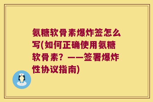 氨糖软骨素爆炸签怎么写(如何正确使用氨糖软骨素?——签署爆炸性协议指南)
