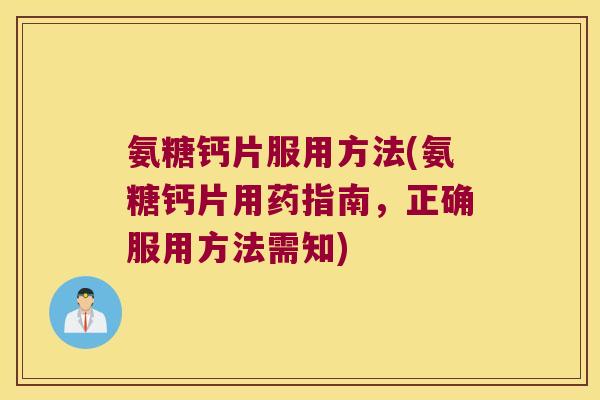 氨糖钙片服用方法(氨糖钙片用药指南,正确服用方法需知)