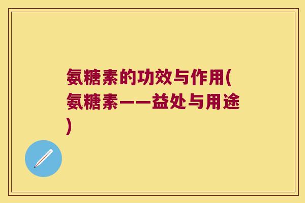 氨糖素的功效与作用(氨糖素——益处与用途)