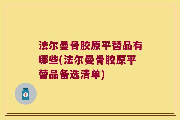 法尔曼骨胶原平替品有哪些(法尔曼骨胶原平替品备选清单)