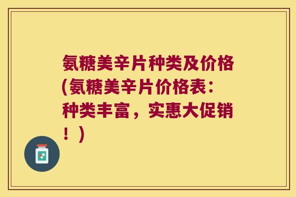 氨糖美辛片种类及价格(氨糖美辛片价格表:种类丰富,实惠大促销!)