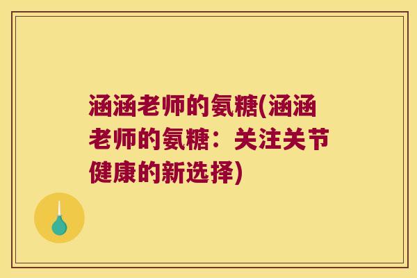 涵涵老师的氨糖(涵涵老师的氨糖:关注关节健康的新选择)