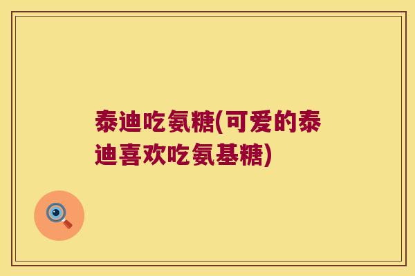泰迪吃氨糖(可爱的泰迪喜欢吃氨基糖)