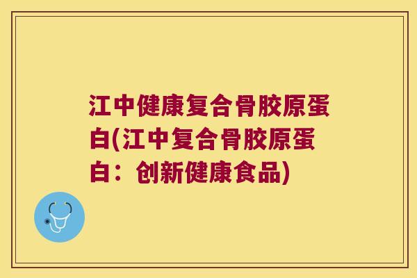 江中健康复合骨胶原蛋白(江中复合骨胶原蛋白:创新健康食品)