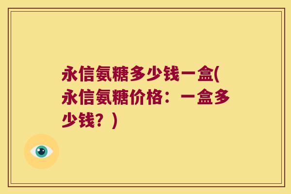 永信氨糖多少钱一盒(永信氨糖价格:一盒多少钱?)