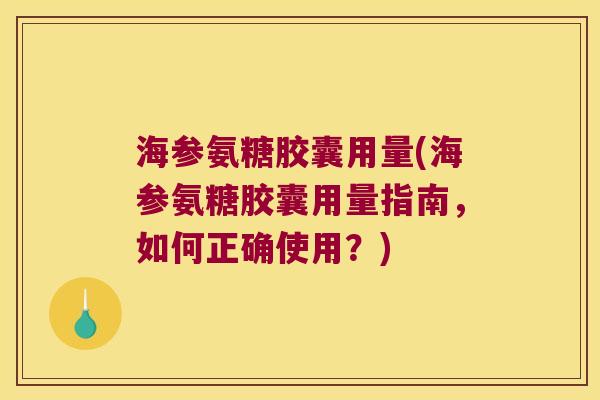 海参氨糖胶囊用量(海参氨糖胶囊用量指南,如何正确使用?)