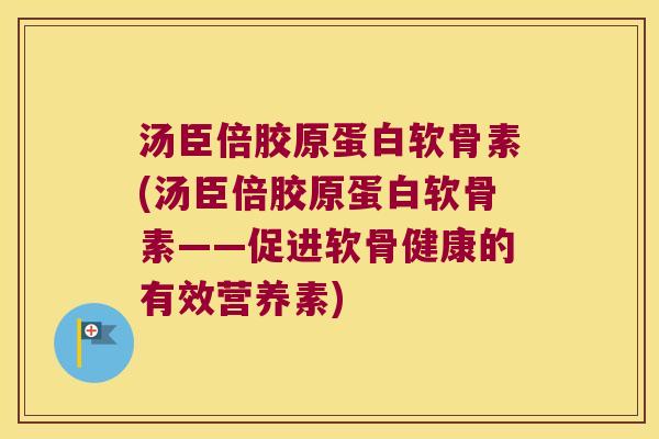 汤臣倍胶原蛋白软骨素(汤臣倍胶原蛋白软骨素——促进软骨健康的有效营养素)