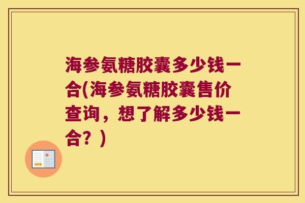海参氨糖胶囊多少钱一合(海参氨糖胶囊售价查询,想了解多少钱一合?)