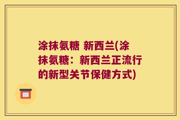 涂抹氨糖 新西兰(涂抹氨糖:新西兰正流行的新型关节保健方式)
