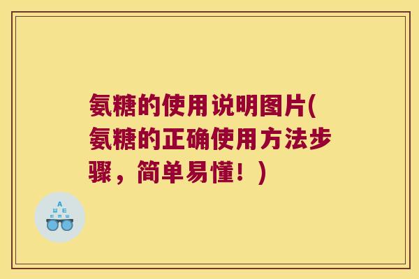 氨糖的使用说明图片(氨糖的正确使用方法步骤,简单易懂!)