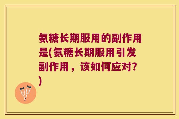 氨糖长期服用的副作用是(氨糖长期服用引发副作用，该如何应对？)
