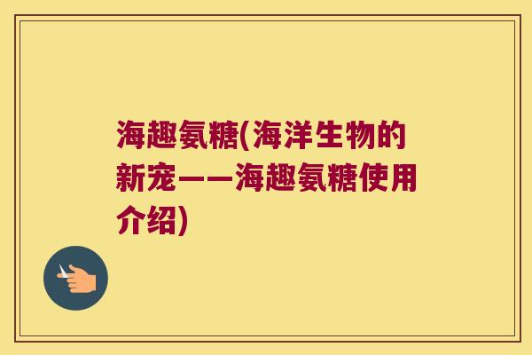 海趣氨糖(海洋生物的新宠——海趣氨糖使用介绍)