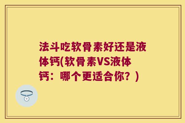 法斗吃软骨素好还是液体钙(软骨素VS液体钙:哪个更适合你?)