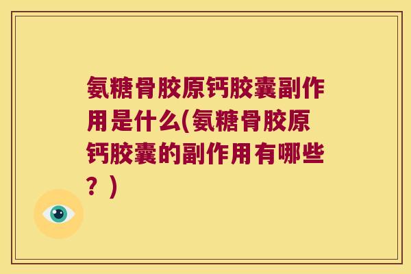 氨糖骨胶原钙胶囊副作用是什么(氨糖骨胶原钙胶囊的副作用有哪些?)