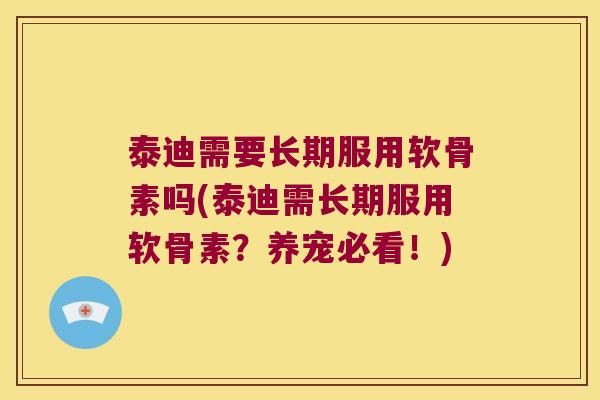 泰迪需要长期服用软骨素吗(泰迪需长期服用软骨素?养宠必看!)