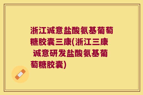 浙江诚意盐酸氨基葡萄糖胶囊三康(浙江三康 诚意研发盐酸氨基葡萄糖胶囊)