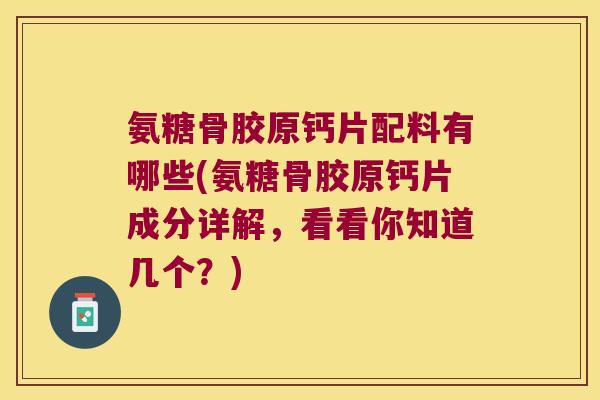 氨糖骨胶原钙片配料有哪些(氨糖骨胶原钙片成分详解,看看你知道几个?)