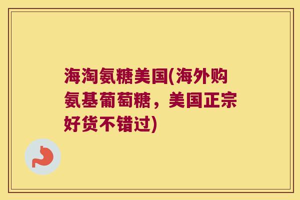 海淘氨糖美国(海外购氨基葡萄糖,美国正宗好货不错过)