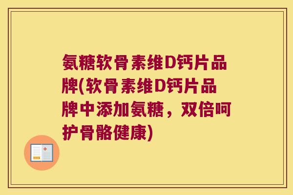 氨糖软骨素维D钙片品牌(软骨素维D钙片品牌中添加氨糖,双倍呵护骨骼健康) 氨糖软骨素维D钙片品牌(软骨素维D钙片品牌中添加氨糖,双倍呵护骨骼健康)