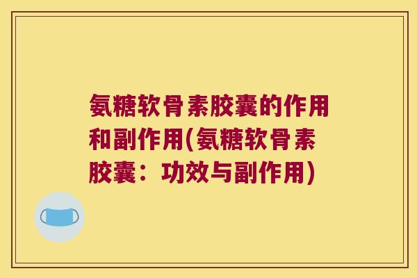 氨糖软骨素胶囊的作用和副作用(氨糖软骨素胶囊:功效与副作用) 氨糖软骨素胶囊的作用和副作用(氨糖软骨素胶囊:功效与副作用)