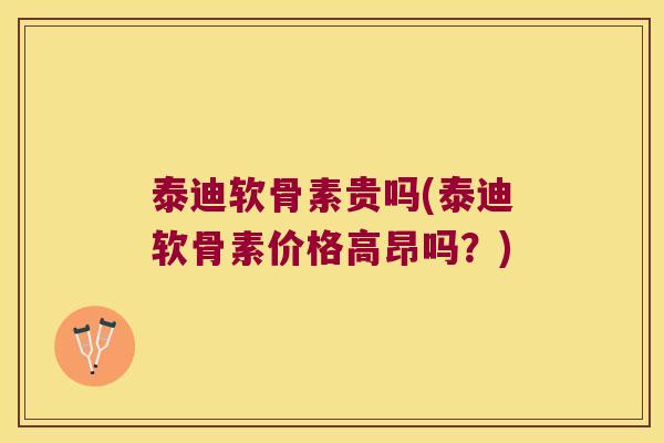 泰迪软骨素贵吗(泰迪软骨素价格高昂吗?)