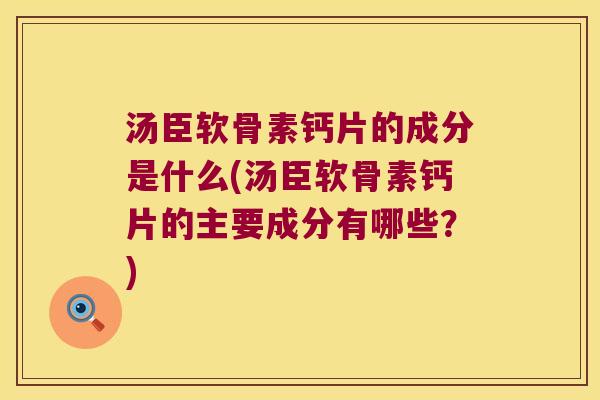 汤臣软骨素钙片的成分是什么(汤臣软骨素钙片的主要成分有哪些?)