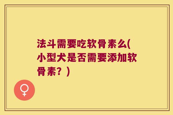 法斗需要吃软骨素么(小型犬是否需要添加软骨素？)