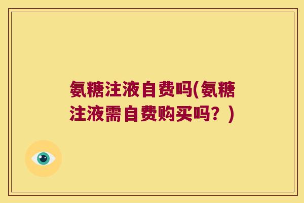 氨糖注液自费吗(氨糖注液需自费购买吗?)