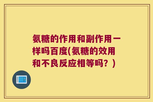 氨糖的作用和副作用一样吗百度(氨糖的效用和不良反应相等吗?)