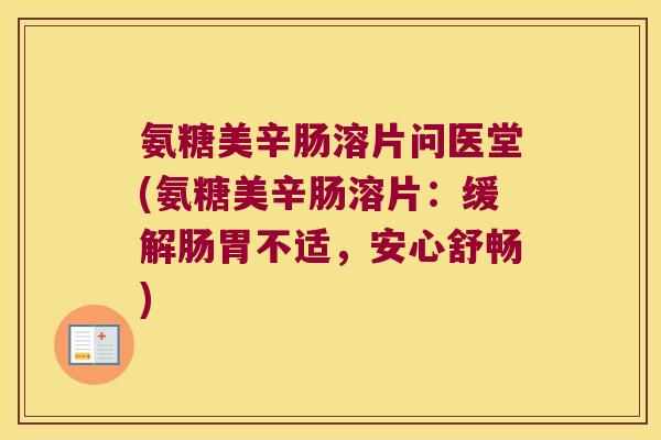 氨糖美辛肠溶片问医堂(氨糖美辛肠溶片:缓解肠胃不适,安心舒畅)