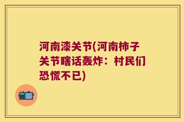 河南漆关节(河南柿子关节瞎话轰炸:村民们恐慌不已) 河南漆关节(河南柿子关节瞎话轰炸:村民们恐慌不已)