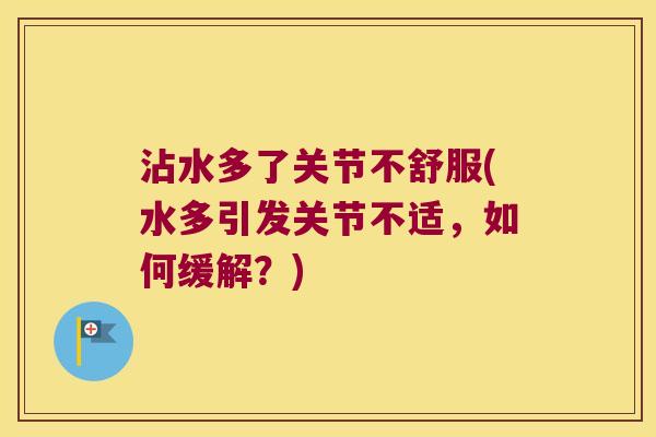 沾水多了关节不舒服(水多引发关节不适,如何缓解?) 沾水多了关节不舒服(水多引发关节不适,如何缓解?)
