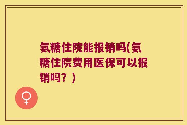 氨糖住院能报销吗(氨糖住院费用医保可以报销吗?)