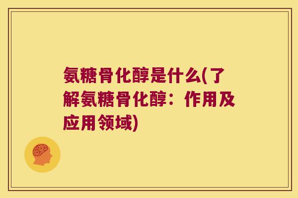 氨糖骨化醇是什么(了解氨糖骨化醇:作用及应用领域)