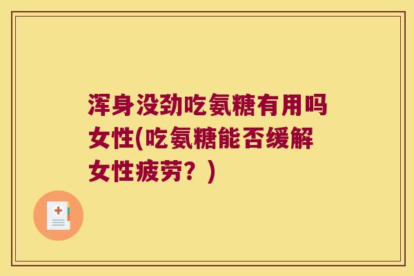 浑身没劲吃氨糖有用吗女性(吃氨糖能否缓解女性疲劳?)