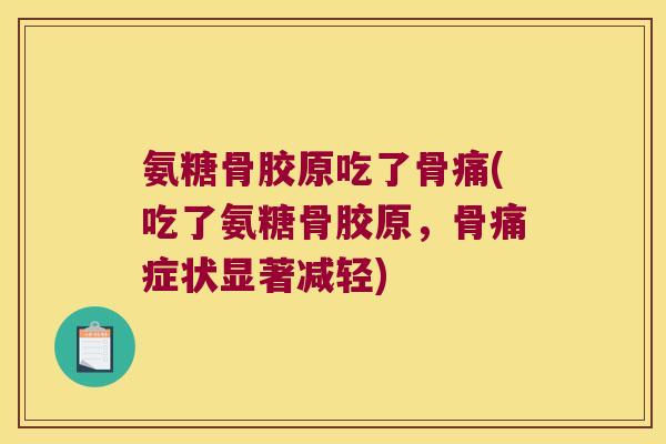 氨糖骨胶原吃了骨痛(吃了氨糖骨胶原,骨痛症状显著减轻)